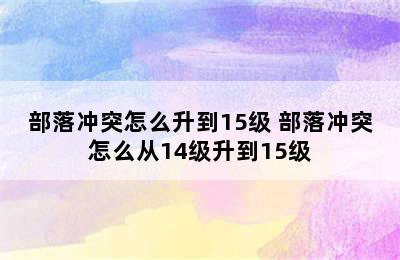 部落冲突怎么升到15级 部落冲突怎么从14级升到15级